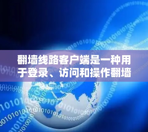 翻墙线路客户端是一种用于登录、访问和操作翻墙网站的软件应用。这类客户端通常支持以下功能 翻墙线路客户端是一种用于登录、访问和操作翻墙网站的软件应用。这类客户端通常支持以下功能