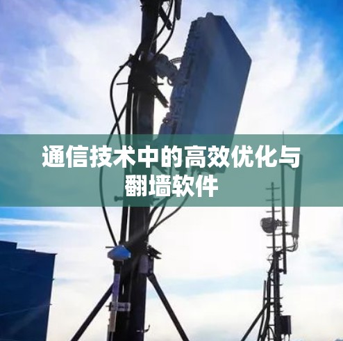 通信技术中的高效优化与翻墙软件 通信技术中的高效优化与翻墙软件