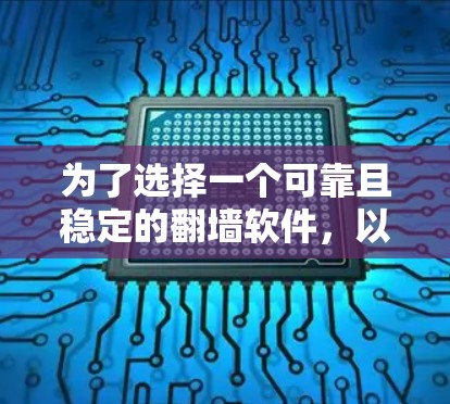 为了选择一个可靠且稳定的翻墙软件,以下是一个有条理的总结和推荐 为了选择一个可靠且稳定的翻墙软件,以下是一个有条理的总结和推荐