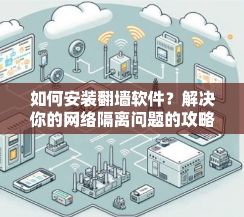 如何安装翻墙软件？解决你的网络隔离问题的攻略