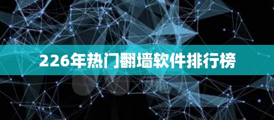 226年热门翻墙软件排行榜 226年热门翻墙软件排行榜