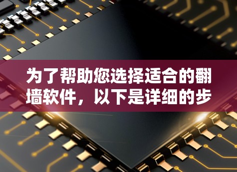 为了帮助您选择适合的翻墙软件,以下是详细的步骤和推荐 为了帮助您选择适合的翻墙软件,以下是详细的步骤和推荐