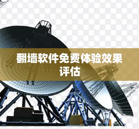 翻墙软件免费体验效果评估 翻墙软件免费体验效果评估