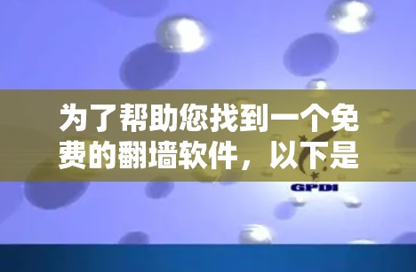 为了帮助您找到一个免费的翻墙软件,以下是几个推荐的选项 为了帮助您找到一个免费的翻墙软件,以下是几个推荐的选项