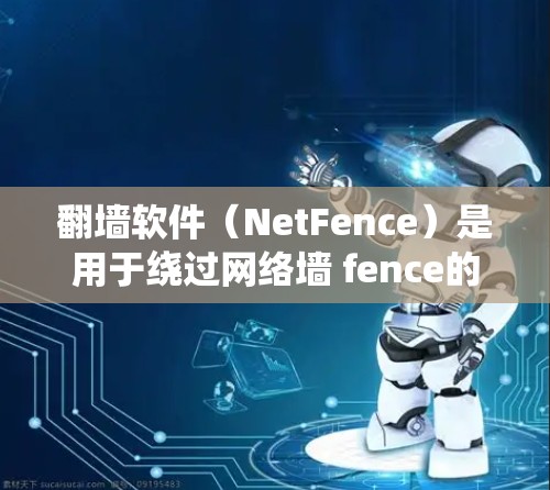 翻墙软件(NetFence)是用于绕过网络墙 fence的工具,通常包括免费和付费版本。以下是几款常见的免费翻墙软件推荐 翻墙软件(NetFence)是用于绕过网络墙 fence的工具,通常包括免费和付费版本。以下是几款常见的免费翻墙软件推荐