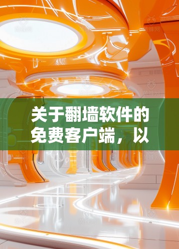 关于翻墙软件的免费客户端,以下是一个清晰的总结 关于翻墙软件的免费客户端,以下是一个清晰的总结