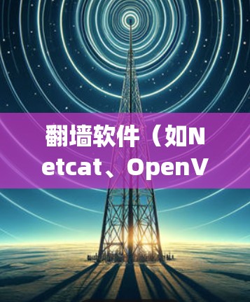 翻墙软件(如Netcat、OpenVPN、Voxsec等)连接优化是确保远程访问安全性和效率的关键环节。以下是一些常见的优化方法 翻墙软件(如Netcat、OpenVPN、Voxsec等)连接优化是确保远程访问安全性和效率的关键环节。以下是一些常见的优化方法