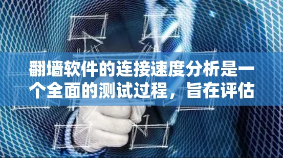 翻墙软件的连接速度分析是一个全面的测试过程,旨在评估其性能和网络环境。以下是对该过程的详细总结 翻墙软件的连接速度分析是一个全面的测试过程,旨在评估其性能和网络环境。以下是对该过程的详细总结