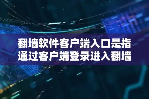 翻墙软件客户端入口是指通过客户端登录进入翻墙软件的入口。以下是一些常见的翻墙软件客户端入口 翻墙软件客户端入口是指通过客户端登录进入翻墙软件的入口。以下是一些常见的翻墙软件客户端入口