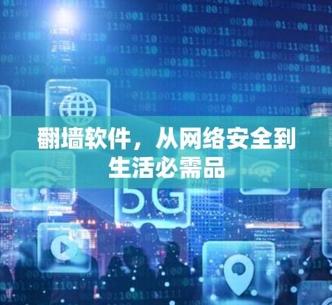 翻墙软件,从网络安全到生活必需品 翻墙软件,从网络安全到生活必需品