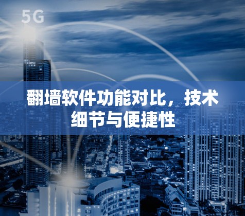 翻墙软件功能对比,技术细节与便捷性 翻墙软件功能对比,技术细节与便捷性