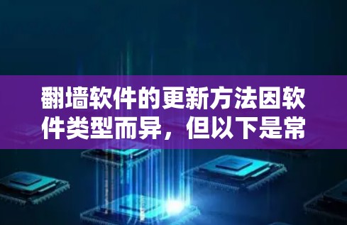 翻墙软件的更新方法因软件类型而异,但以下是常见的几种常见翻墙软件的更新方法 翻墙软件的更新方法因软件类型而异,但以下是常见的几种常见翻墙软件的更新方法