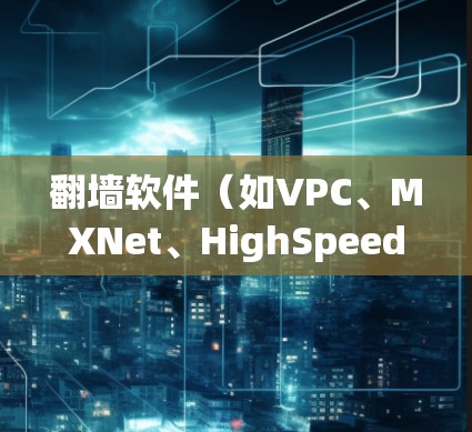 翻墙软件(如VPC、MXNet、HighSpeedNet等)用于快速连接到互联网,通常用于访问远程服务器或进行网络测试。选择一个适合自己的翻墙软件,需要考虑以下因素 翻墙软件(如VPC、MXNet、HighSpeedNet等)用于快速连接到互联网,通常用于访问远程服务器或进行网络测试。选择一个适合自己的翻墙软件,需要考虑以下因素