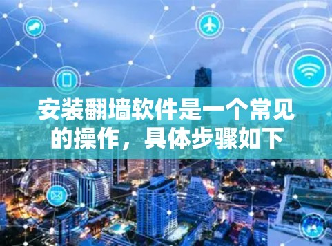 安装翻墙软件是一个常见的操作，具体步骤如下