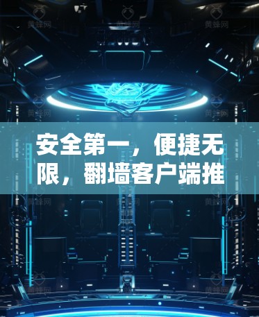 安全第一,便捷无限,翻墙客户端推荐 安全第一,便捷无限,翻墙客户端推荐