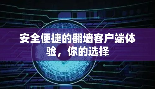 安全便捷的翻墙客户端体验,你的选择 安全便捷的翻墙客户端体验,你的选择