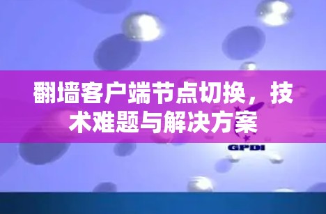 翻墙客户端节点切换,技术难题与解决方案 翻墙客户端节点切换,技术难题与解决方案
