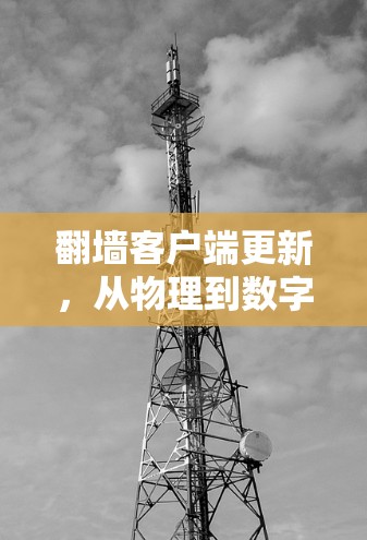 翻墙客户端更新，从物理到数字的精彩故事