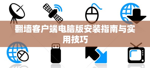 翻墙客户端电脑版安装指南与实用技巧 翻墙客户端电脑版安装指南与实用技巧