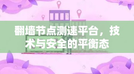 翻墙节点测速平台,技术与安全的平衡态 翻墙节点测速平台,技术与安全的平衡态