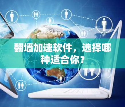 翻墙加速软件,选择哪种适合你? 翻墙加速软件,选择哪种适合你?