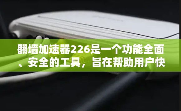 翻墙加速器226是一个功能全面、安全的工具,旨在帮助用户快速访问网络资源,解决网络不稳定的问题。以下是对该工具的详细分析 翻墙加速器226是一个功能全面、安全的工具,旨在帮助用户快速访问网络资源,解决网络不稳定的问题。以下是对该工具的详细分析