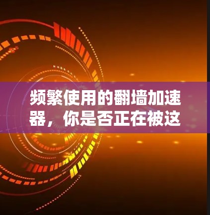 频繁使用的翻墙加速器,你是否正在被这些工具困住? 频繁使用的翻墙加速器,你是否正在被这些工具困住?