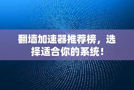 翻墙加速器推荐榜,选择适合你的系统! 翻墙加速器推荐榜,选择适合你的系统!