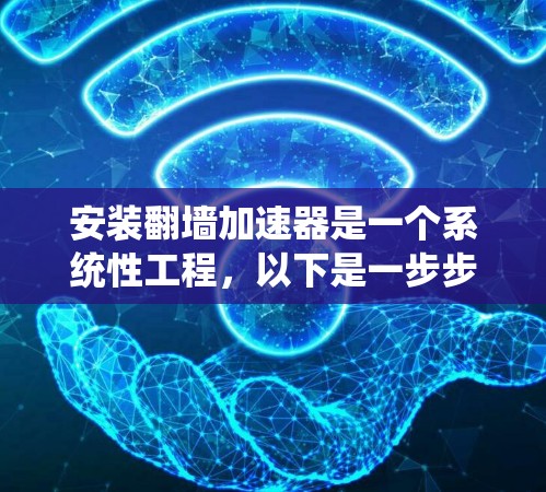 安装翻墙加速器是一个系统性工程,以下是一步步的指南 安装翻墙加速器是一个系统性工程,以下是一步步的指南