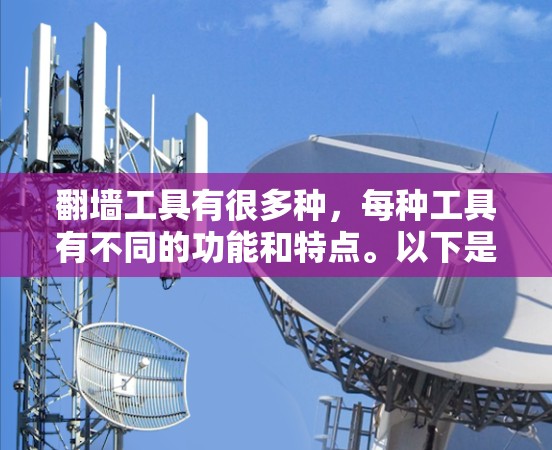 翻墙工具有很多种,每种工具有不同的功能和特点。以下是一些常见的翻墙工具及其排名情况,供您参考 翻墙工具有很多种,每种工具有不同的功能和特点。以下是一些常见的翻墙工具及其排名情况,供您参考