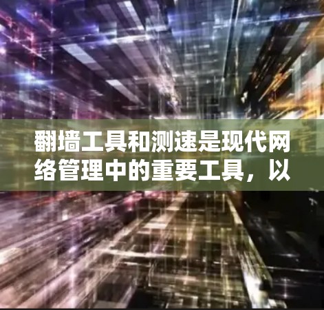 翻墙工具和测速是现代网络管理中的重要工具,以下是它们的详细分析和操作指南 翻墙工具和测速是现代网络管理中的重要工具,以下是它们的详细分析和操作指南