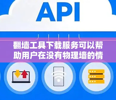 翻墙工具下载服务可以帮助用户在没有物理墙的情况下访问互联网或远程访问用户的数据。以下是一些常见的翻墙工具及其特点 翻墙工具下载服务可以帮助用户在没有物理墙的情况下访问互联网或远程访问用户的数据。以下是一些常见的翻墙工具及其特点
