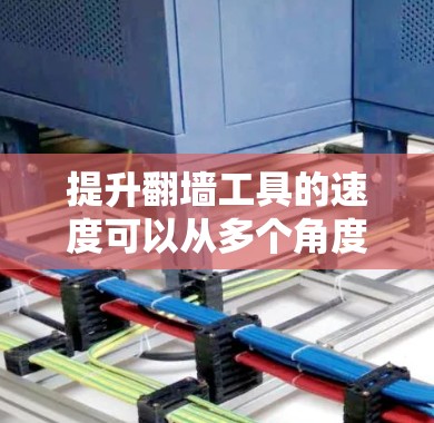 提升翻墙工具的速度可以从多个角度入手,以下是一些具体的建议 提升翻墙工具的速度可以从多个角度入手,以下是一些具体的建议