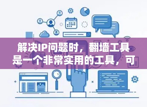解决IP问题时,翻墙工具是一个非常实用的工具,可以帮助避开网络封锁和防火墙限制。以下是使用翻墙工具的详细步骤和注意事项 解决IP问题时,翻墙工具是一个非常实用的工具,可以帮助避开网络封锁和防火墙限制。以下是使用翻墙工具的详细步骤和注意事项