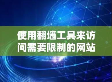 使用翻墙工具来访问需要限制的网站是一个有效的方法,以下是一步步的指南,帮助你顺利使用翻墙工具 使用翻墙工具来访问需要限制的网站是一个有效的方法,以下是一步步的指南,帮助你顺利使用翻墙工具
