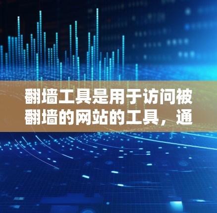 翻墙工具是用于访问被翻墙的网站的工具,通常包括NetMirror、NetSearch、NetFilter等。以下是一个步骤指南,帮助你使用翻墙工具 翻墙工具是用于访问被翻墙的网站的工具,通常包括NetMirror、NetSearch、NetFilter等。以下是一个步骤指南,帮助你使用翻墙工具