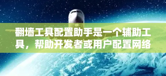 翻墙工具配置助手是一个辅助工具,帮助开发者或用户配置网络访问工具,避免网络防火墙的限制。以下是其主要功能和步骤 翻墙工具配置助手是一个辅助工具,帮助开发者或用户配置网络访问工具,避免网络防火墙的限制。以下是其主要功能和步骤