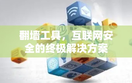 翻墙工具,互联网安全的终极解决方案 翻墙工具,互联网安全的终极解决方案