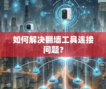 如何解决翻墙工具连接问题? 如何解决翻墙工具连接问题?