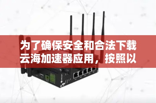 为了确保安全和合法下载云海加速器应用,按照以下步骤进行操作 为了确保安全和合法下载云海加速器应用,按照以下步骤进行操作