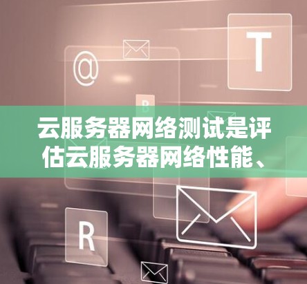 云服务器网络测试是评估云服务器网络性能、测试云服务扩展能力、优化云服务器配置的重要步骤。以下是一些常见的云服务器网络测试目的和方法 云服务器网络测试是评估云服务器网络性能、测试云服务扩展能力、优化云服务器配置的重要步骤。以下是一些常见的云服务器网络测试目的和方法