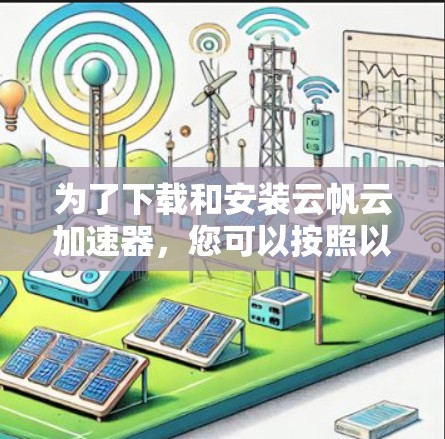 为了下载和安装云帆云加速器,您可以按照以下步骤操作 为了下载和安装云帆云加速器,您可以按照以下步骤操作