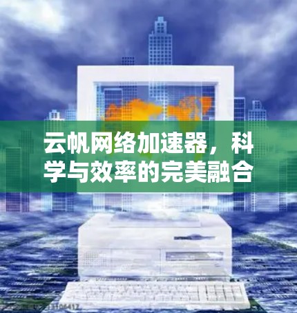 云帆网络加速器,科学与效率的完美融合 云帆网络加速器,科学与效率的完美融合