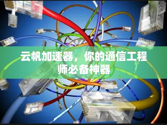 云帆加速器,你的通信工程师必备神器 云帆加速器,你的通信工程师必备神器