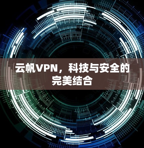 云帆VPN,科技与安全的完美结合 云帆VPN,科技与安全的完美结合