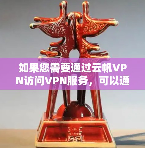 如果您需要通过云帆VPN访问VPN服务，可以通过以下步骤操作