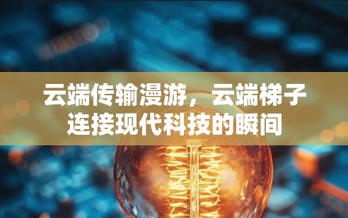 云端传输漫游,云端梯子连接现代科技的瞬间 云端传输漫游,云端梯子连接现代科技的瞬间
