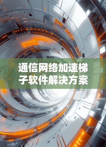 通信网络加速梯子软件解决方案