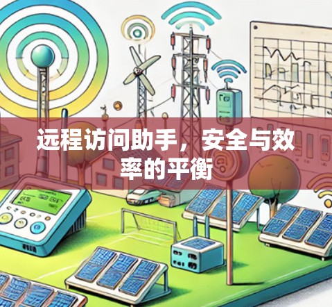远程访问助手,安全与效率的平衡 远程访问助手,安全与效率的平衡