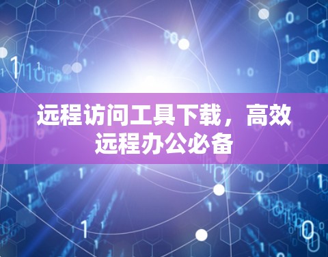远程访问工具下载,高效远程办公必备 远程访问工具下载,高效远程办公必备